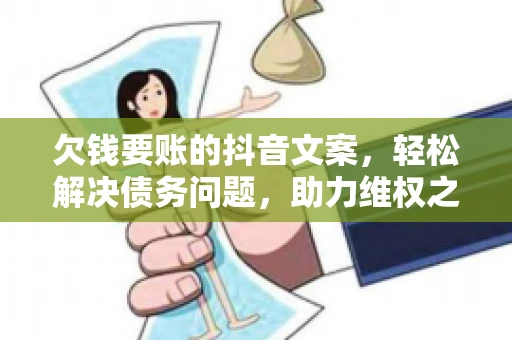 欠钱要账的抖音文案，轻松解决债务问题，助力维权之路