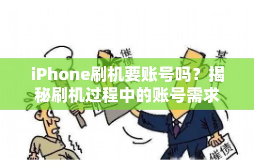 iPhone刷机要账号吗?揭秘刷机过程中的账号需求 iPhone刷机要账号吗?揭秘刷机过程中的账号需求
