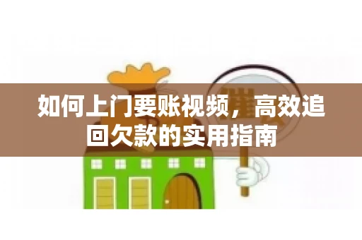如何上门要账视频，高效追回欠款的实用指南