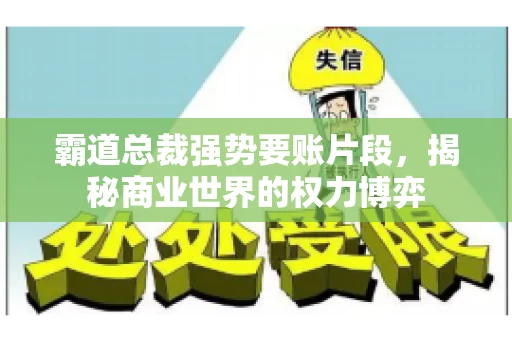 霸道总裁强势要账片段，揭秘商业世界的权力博弈