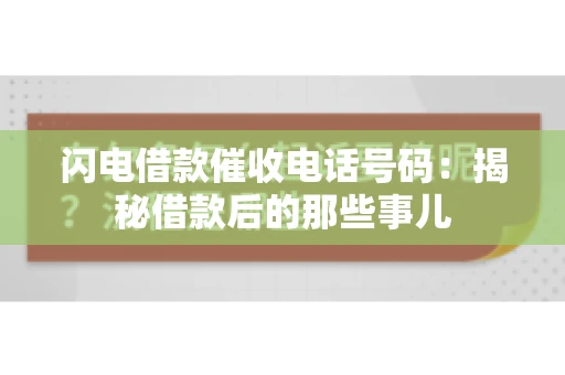 闪电借款催收电话号码：揭秘借款后的那些事儿