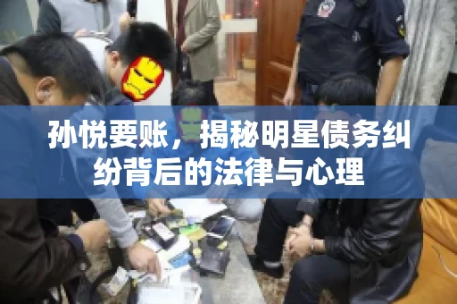 孙悦要账，揭秘明星债务纠纷背后的法律与心理