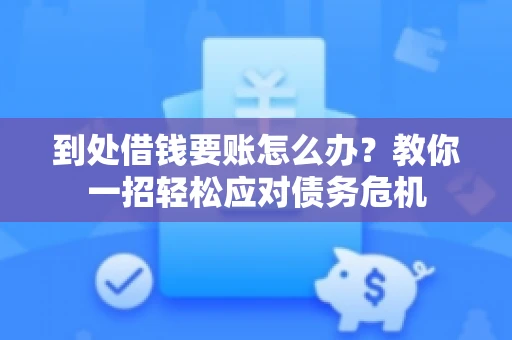 到处借钱要账怎么办?教你一招轻松应对债务危机 到处借钱要账怎么办?教你一招轻松应对债务危机