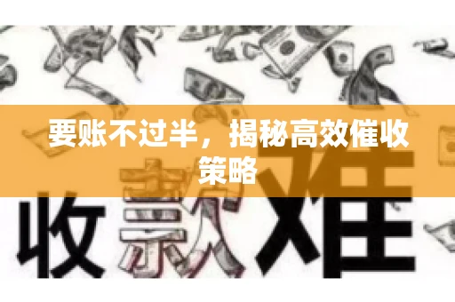 要账不过半,揭秘高效催收策略 要账不过半,揭秘高效催收策略