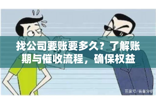找公司要账要多久?了解账期与催收流程,确保权益 找公司要账要多久?了解账期与催收流程,确保权益