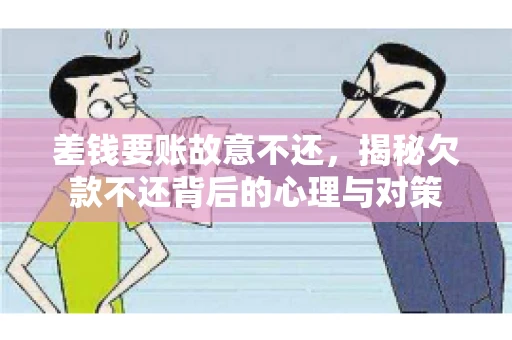 差钱要账故意不还,揭秘欠款不还背后的心理与对策 差钱要账故意不还,揭秘欠款不还背后的心理与对策