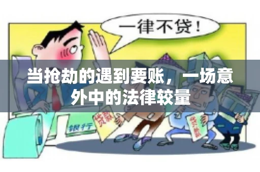 当抢劫的遇到要账,一场意外中的法律较量 当抢劫的遇到要账,一场意外中的法律较量