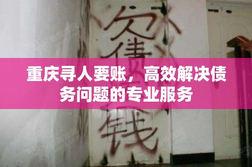 重庆寻人要账，高效解决债务问题的专业服务