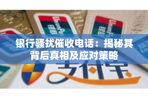银行骚扰催收电话：揭秘其背后真相及应对策略