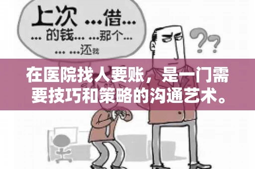 在医院找人要账,是一门需要技巧和策略的沟通艺术。本文将为您提供一些建议和技巧,帮助您在医院环境中更有效地进行账务追收 在医院找人要账,是一门需要技巧和策略的沟通艺术。本文将为您提供一些建议和技巧,帮助您在医院环境中更有效地进行账务追收