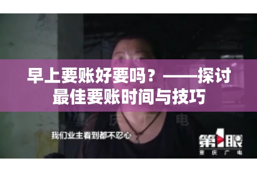 早上要账好要吗?——探讨最佳要账时间与技巧 早上要账好要吗?——探讨最佳要账时间与技巧