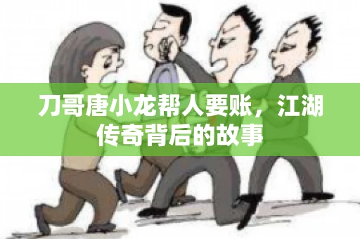 刀哥唐小龙帮人要账，江湖传奇背后的故事