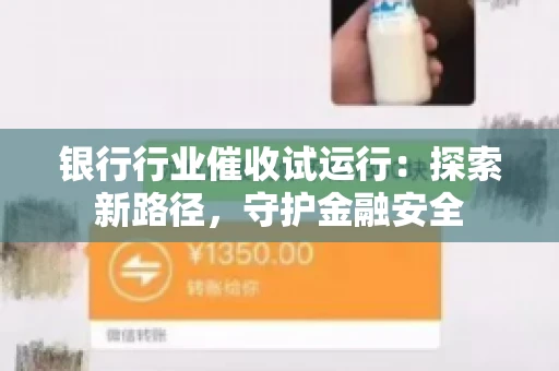 银行行业催收试运行:探索新路径,守护金融安全 银行行业催收试运行:探索新路径,守护金融安全