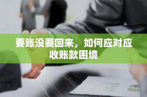 要账没要回来，如何应对应收账款困境