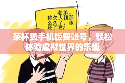 茶杯狐手机版要账号，轻松体验虚拟世界的乐趣