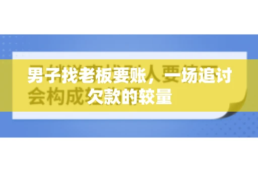 男子找老板要账，一场追讨欠款的较量
