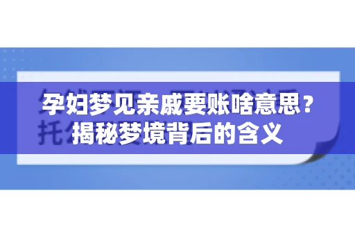 孕妇梦见亲戚要账啥意思？揭秘梦境背后的含义