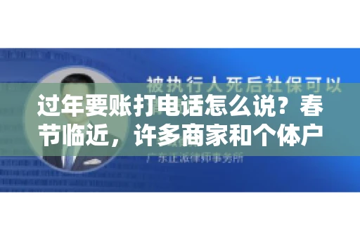 过年要账打电话怎么说？春节临近，许多商家和个体户开始忙碌地整理账目，准备向客户要账。打电话要账是常见的一种方式，但如何开口，如何措辞，往往让人头疼。本文将为您提供一些建议，帮助您在春节期间顺利要账