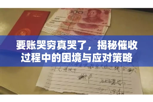 要账哭穷真哭了，揭秘催收过程中的困境与应对策略