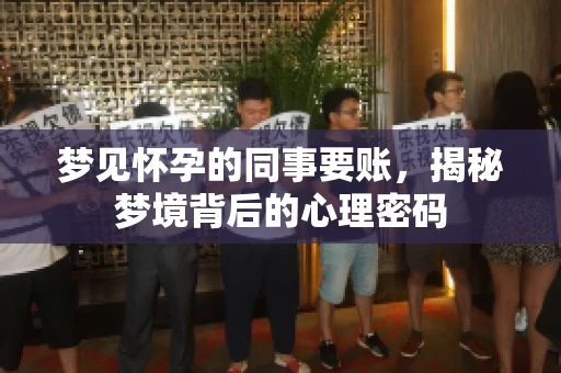 梦见怀孕的同事要账，揭秘梦境背后的心理密码