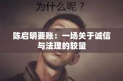 陈启明要账:一场关于诚信与法理的较量 陈启明要账:一场关于诚信与法理的较量