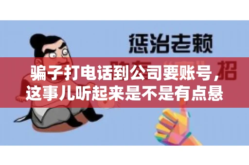 骗子打电话到公司要账号，这事儿听起来是不是有点悬？但你知道吗，这样的案例在现实生活中并不少见。今天，咱们就来聊聊这个话题，看看如何防范这类诈骗。