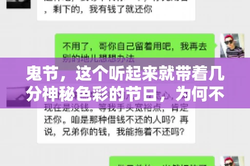 鬼节,这个听起来就带着几分神秘色彩的节日,为何不叫“要账”呢?这背后其实有着丰富的文化内涵和历史渊源。今天,我们就来聊聊这个话题。 鬼节,这个听起来就带着几分神秘色彩的节日,为何不叫“要账”呢?这背后其实有着丰富的文化内涵和历史渊源。今天,我们就来聊聊这个话题。