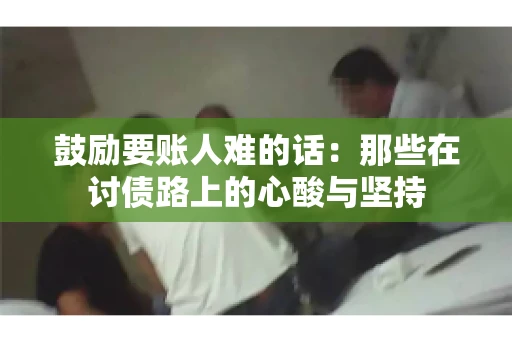 鼓励要账人难的话：那些在讨债路上的心酸与坚持
