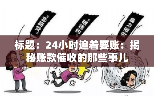 标题:24小时追着要账:揭秘账款催收的那些事儿 标题:24小时追着要账:揭秘账款催收的那些事儿