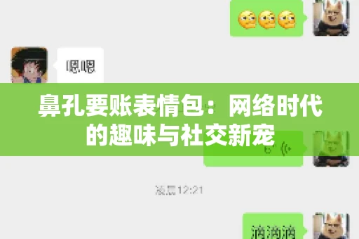 鼻孔要账表情包:网络时代的趣味与社交新宠 鼻孔要账表情包:网络时代的趣味与社交新宠