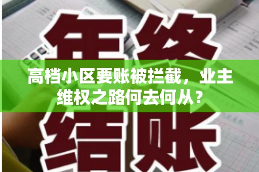 高档小区要账被拦截,业主维权之路何去何从? 高档小区要账被拦截,业主维权之路何去何从?