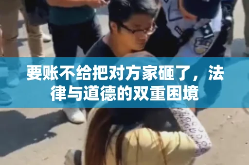 要账不给把对方家砸了，法律与道德的双重困境