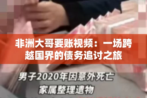 非洲大哥要账视频:一场跨越国界的债务追讨之旅 非洲大哥要账视频:一场跨越国界的债务追讨之旅