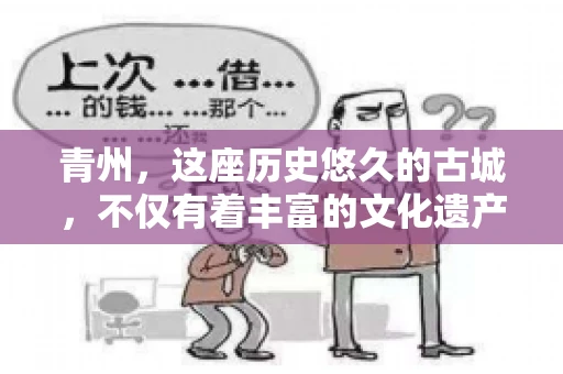 青州，这座历史悠久的古城，不仅有着丰富的文化遗产，还有着繁忙的经济活动。在商业往来中，难免会遇到一些欠款问题，这时候，找一家专业的要账公司就显得尤为重要。那么，青州有帮人要账的吗？答案是肯定的。下面，我就来为大家详细介绍一下青州地区的要账服务。