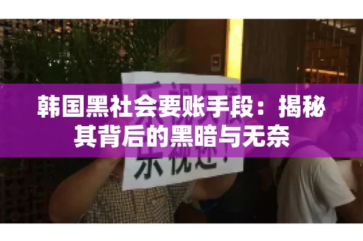 韩国黑社会要账手段:揭秘其背后的黑暗与无奈 韩国黑社会要账手段:揭秘其背后的黑暗与无奈