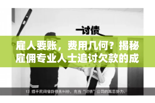 雇人要账，费用几何？揭秘雇佣专业人士追讨欠款的成本之谜