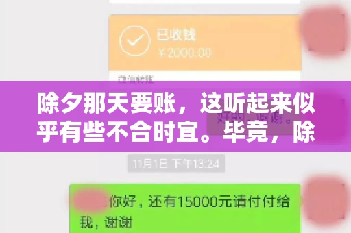 除夕那天要账，这听起来似乎有些不合时宜。毕竟，除夕是团圆的时刻，家家户户都在享受着节日的欢乐。然而，在现实生活中，总有一些人因为各种原因，不得不在这样一个特殊的日子里，去处理一些不那么愉快的事情，比如要账。今天，我们就来聊聊这个话题，看看在除夕那天要账，究竟是一种怎样的体验。