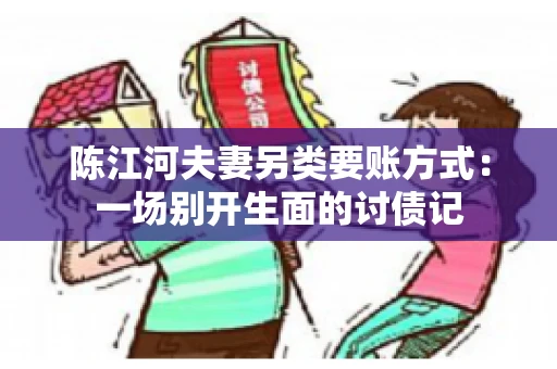 陈江河夫妻另类要账方式：一场别开生面的讨债记