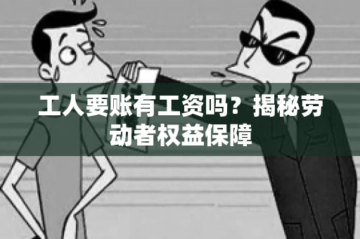 工人要账有工资吗？揭秘劳动者权益保障