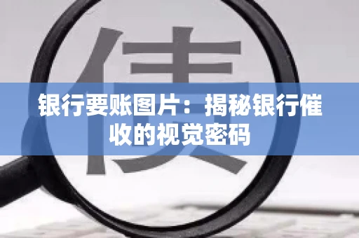 银行要账图片：揭秘银行催收的视觉密码