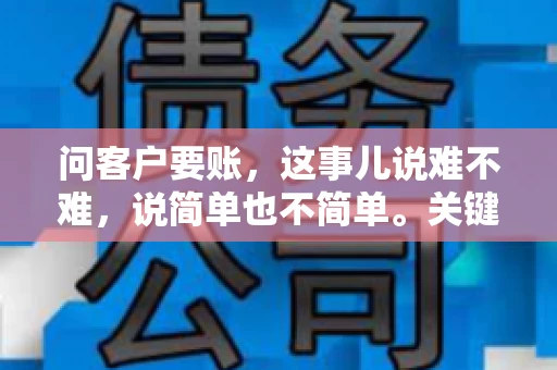 问客户要账，这事儿说难不难，说简单也不简单。关键是要掌握一些技巧，让整个要账过程既不伤和气，又能顺利收回款项。今天，我就来跟大家聊聊这个话题，希望能给大家带来一些实用的建议。