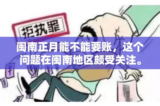 闽南正月能不能要账，这个问题在闽南地区颇受关注。正月，对于闽南人来说，是喜庆、团圆的时刻，那么在这个时候，能不能向他人追讨债务呢？下面，我们就来聊聊这个话题。