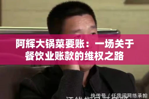 阿辉大锅菜要账:一场关于餐饮业账款的维权之路 阿辉大锅菜要账:一场关于餐饮业账款的维权之路
