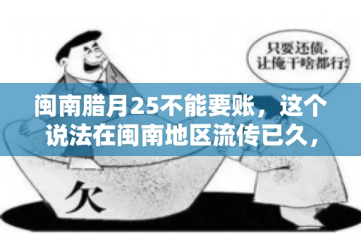 闽南腊月25不能要账，这个说法在闽南地区流传已久，很多人都知道，但究竟是什么原因，又有什么依据呢？今天，我们就来聊聊这个话题。