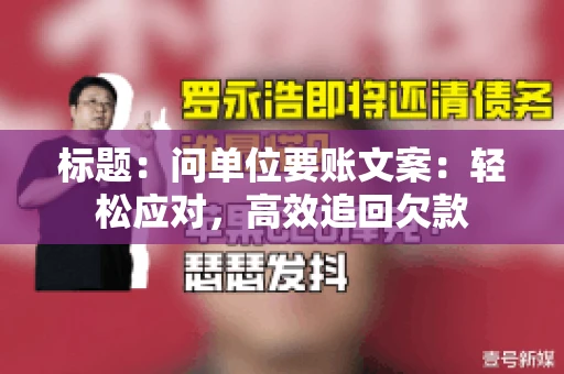 标题：问单位要账文案：轻松应对，高效追回欠款