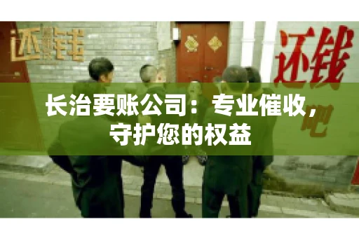 长治要账公司:专业催收,守护您的权益 长治要账公司:专业催收,守护您的权益