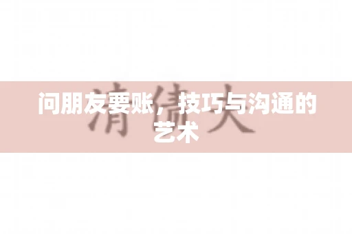 问朋友要账，技巧与沟通的艺术