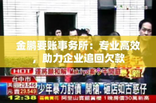 金鹏要账事务所：专业高效，助力企业追回欠款