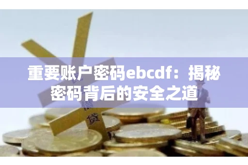 重要账户密码ebcdf：揭秘密码背后的安全之道