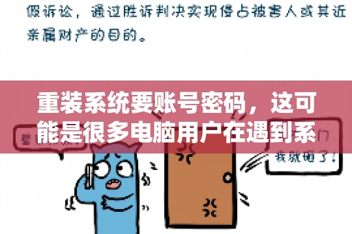 重装系统要账号密码，这可能是很多电脑用户在遇到系统问题时都会遇到的一个问题。今天，我就来和大家聊聊这个话题，希望能帮助到那些正在为重装系统而烦恼的朋友们。